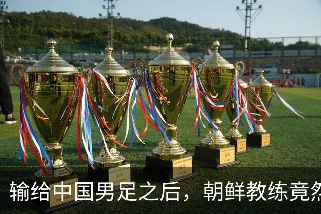 输给中国男足之后，朝鲜教练竟然说了一句比赢球更让人意外的话，格局不一般